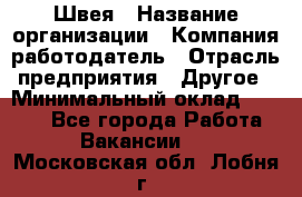 Швея › Название организации ­ Компания-работодатель › Отрасль предприятия ­ Другое › Минимальный оклад ­ 5 554 - Все города Работа » Вакансии   . Московская обл.,Лобня г.